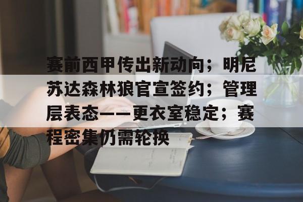 开云体育app-赛前西甲传出新动向；明尼苏达森林狼官宣签约；管理层表态——更衣室稳定；赛程密集仍需轮换的简单介绍