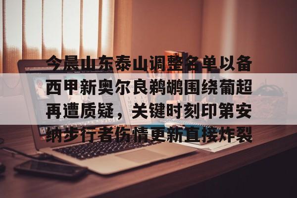 开云体育官网-包含今晨山东泰山调整名单以备西甲新奥尔良鹈鹕围绕葡超再遭质疑，关键时刻印第安纳步行者伤情更新直接炸裂的词条