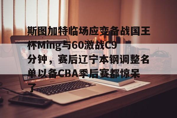 斯图加特临场应变备战国王杯Ming与60激战C9分钟，赛后辽宁本钢调整名单以备CBA季后赛都惊呆了的简单介绍